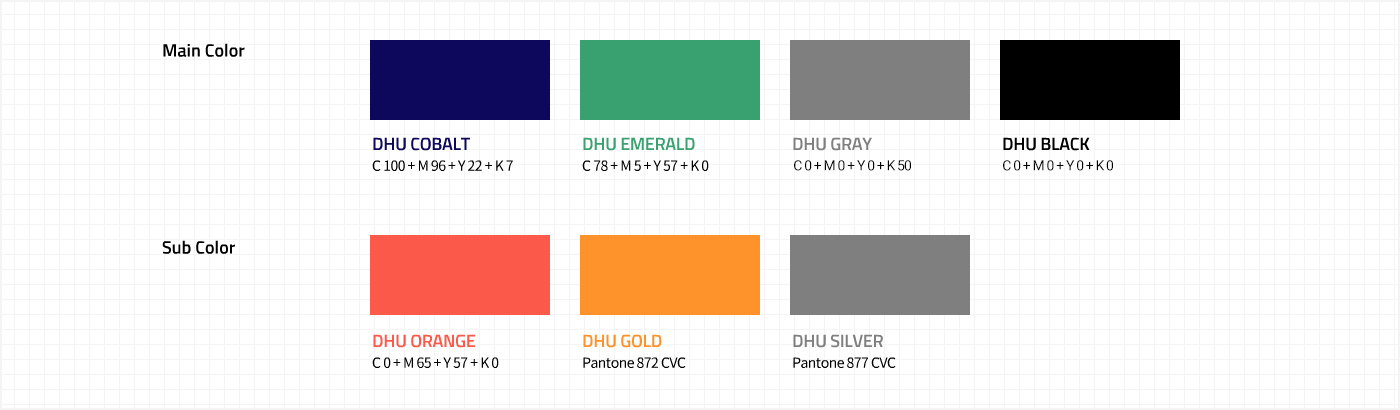 Main Color : DHU COBALT(C 100 + M 96 + Y 22 + K 7), DHU EMERALD(C 78 + M 5 + Y 57 + K 0), DHU GRAY(K 50), DHU BLACK(C 100 + M 96 + Y 22 + K 7) / Sub Color : DHU ORANGE(C 0 + M 65 + Y 57 + K 0), DHU GOLD(Pantone 872 CVC), DHU SILVER(Pantone 877 CVC)